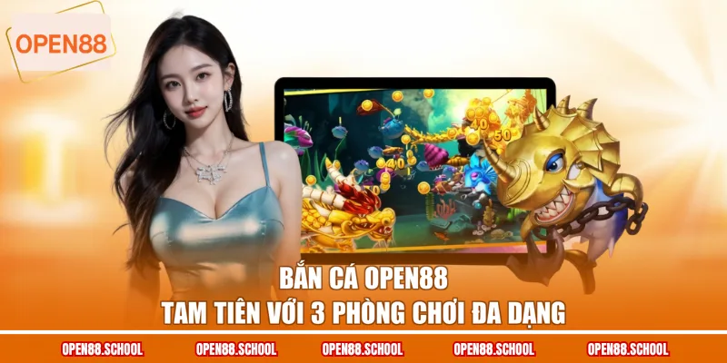 Bắn cá OPEN88 Tam Tiên với 3 phòng chơi đa dạng