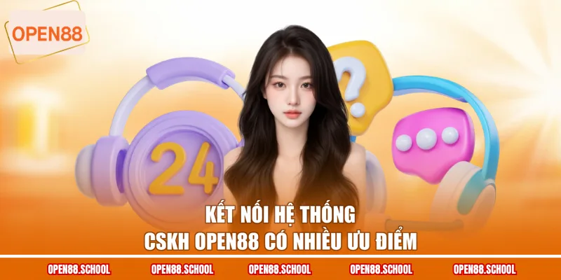 Kết nối hệ thống CSKH OPEN88 có nhiều ưu điểm